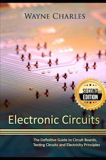 Electronic Circuits: The Definitive Guide to Circuit Boards, Testing Circuits and Electricity Principles - 2nd Edition