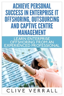 Achieve Personal Success in Enterprise IT Offshoring, Outsourcing and Captive Centre Management