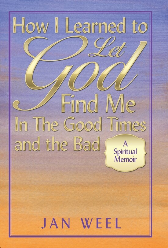 Front cover_How I Learned to Let God Find Me in the Good Times and the Bad