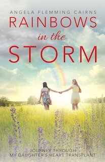 Rainbows in the Storm: Journey Through My Daughter'S Heart Transplant