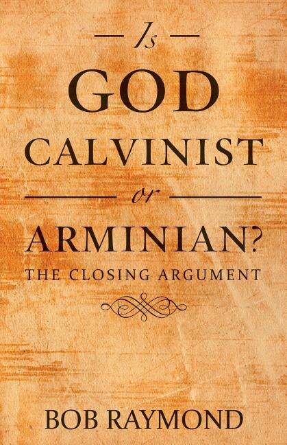 Is God Calvinist or Arminian?: The Closing Argument