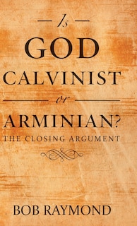 Is God Calvinist or Arminian?: The Closing Argument