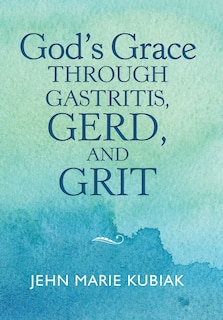 Front cover_God'S Grace Through Gastritis, Gerd, and Grit