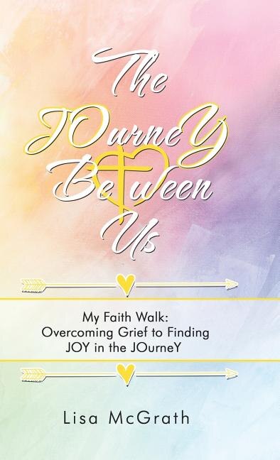 The Journey Between Us: My Faith Walk: Overcoming Grief to Finding Joy in the Journey
