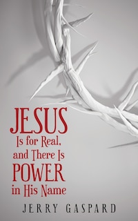 Front cover_Jesus Is for Real, and There Is Power in His Name