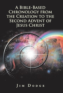 Front cover_A Bible-Based Chronology from the Creation to the Second Advent of Jesus Christ