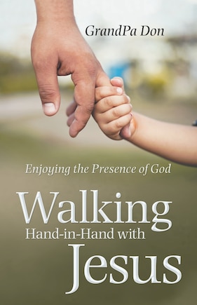 Walking Hand-In-Hand with Jesus: Enjoying the Presence of God