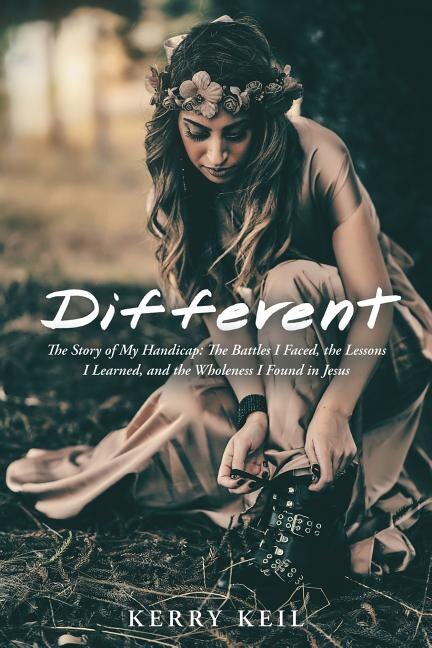 Different: The Story of My Handicap: the Battles I Faced, the Lessons I Learned, and the Wholeness I Found in Jesus