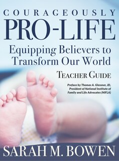 Courageously Pro-Life: Equipping Believers to Transform Our World Teacher Guide