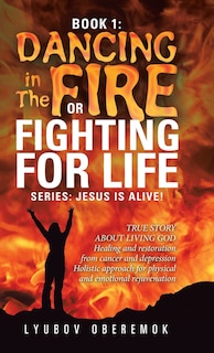 Book 1: Dancing In The Fire Or Fighting For Life: A True Story About A Living God