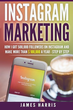 Instagram Marketing: How I got 500,000 Followers on Instagram and Make More than $ 100,000 a Year - Step By Step