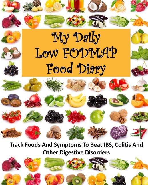 My Daily Low FODMAP Food Diary: Track Foods And Symptoms To Beat IBS, Colitis And Other Digestive Disorders