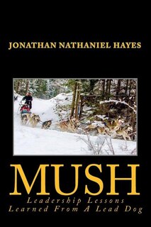 Front cover_Mush Leadership Lessons Learned from a Lead Dog