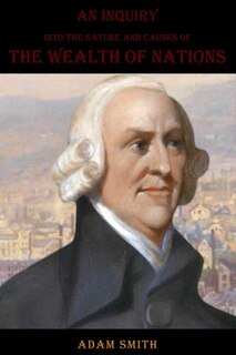 An Inquiry into the Nature and Causes of the Wealth of Nations [Complete, All Volumes]