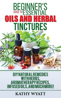 Front cover_Beginner's Guide to Essential Oils and Herbal Tinctures