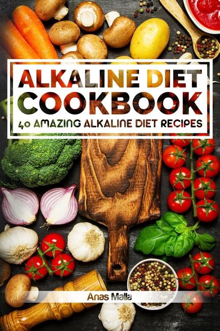 Alkaline Diet Cookbook: Get The Health Benefits of Alkaline Diet & Balance Your Acidity Levels..: 40 Amazing Alkaline Diet Recipes