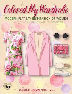 Front cover_Colored My Wardrobe, Modern Flat Lay Inspiration of Women Clothing and Accessories Fashion