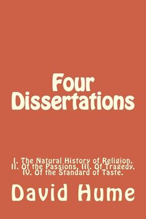 Four Dissertations: I. The Natural History of Religion. II. Of the Passions. III. Of Tragedy. IV. Of the Standard of Taste.