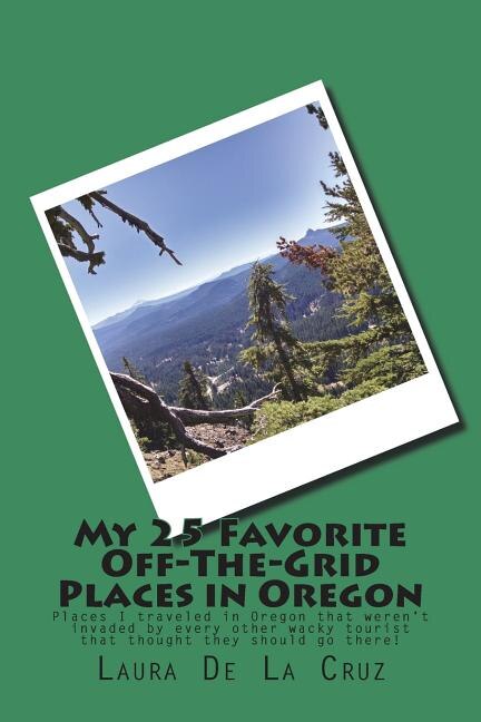Front cover_My 25 Favorite Off-The-Grid Places in Oregon