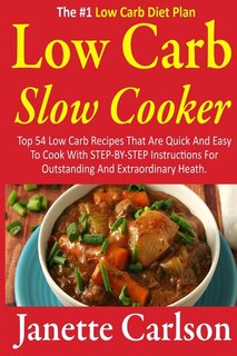 Low Carb Slow Cooker: Top 54 Low Carb Recipes That Are Quick And Easy To Cook With STEP-BY-STEP Instructions For Outstanding And Extraordinary Heath -The #1 Low Carb Diet Plan