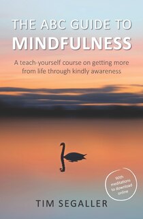The ABC Guide to Mindfulness: How to get more from life through kindly awareness