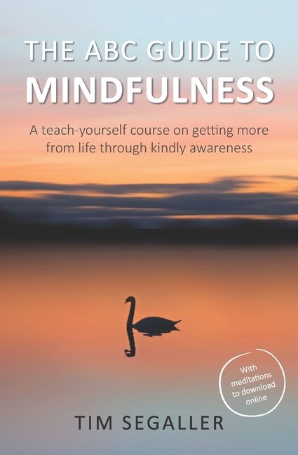 The ABC Guide to Mindfulness: How to get more from life through kindly awareness