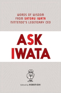 Ask Iwata: Words of Wisdom from Satoru Iwata, Nintendo's Legendary CEO