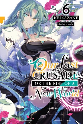 Our Last Crusade Or The Rise Of A New World, Vol. 6 (light Novel)