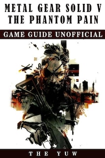 Front cover_Metal Gear Solid 5 The Phantom Pain Game Guide Unofficial