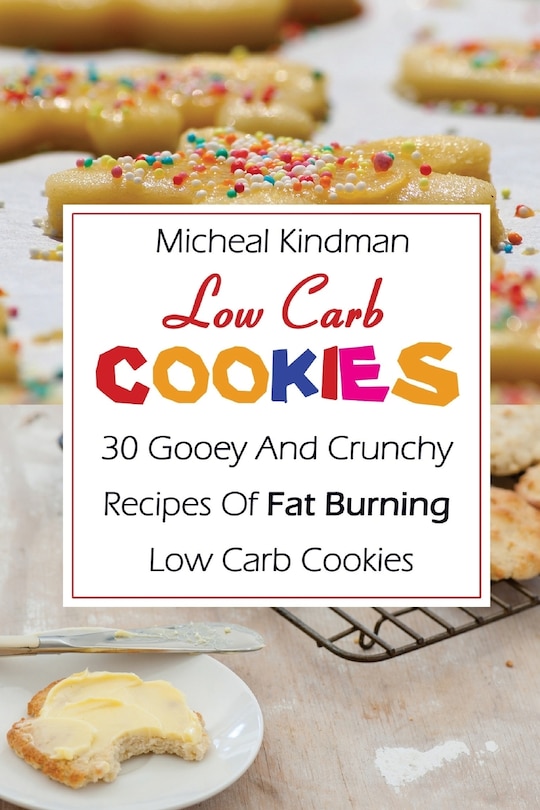 Low Carb Cookies: 30 Gooey And Crunchy Recipes Of Fat Burning Low Carb Cookies: (Low Carb Counter, Low Carb Weight Loss, Low Carb Diet Cookbook)