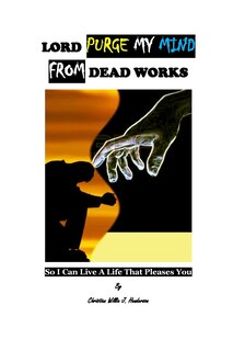 Front cover_Lord Purge My Mind From Dead Works; So I Can Live A Life That Pleases You