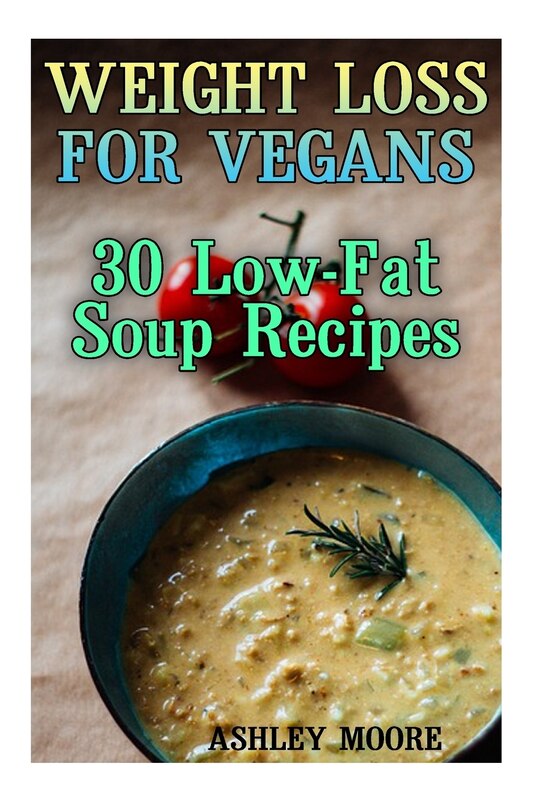 Weight Loss for Vegans: 30 Low-Fat Soup Recipes: (Vegan Weight Loss, Vegan Diet)