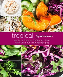 Tropical Cookbook: An Easy Tropical Cookbook Filled with Delicious Tropical Recipes