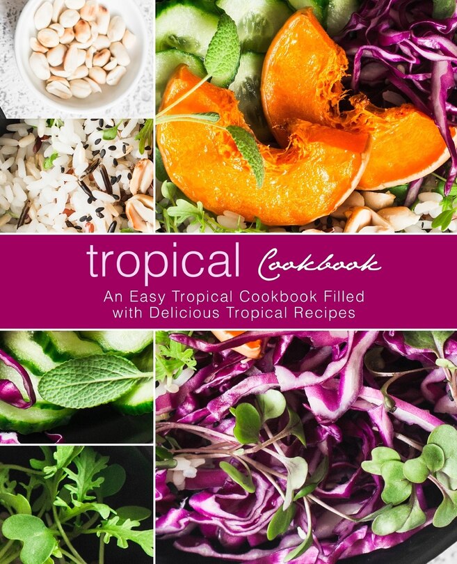 Tropical Cookbook: An Easy Tropical Cookbook Filled with Delicious Tropical Recipes