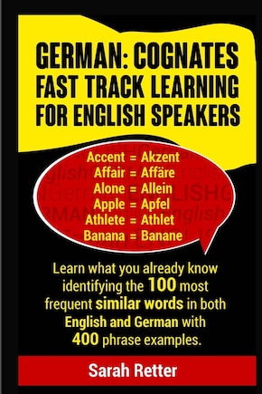 German: Cognates Fast Track Learning for English Speakers: Learn what you already know identifying the 100 most frequent similar words in both English and German with 400 phrase examples.