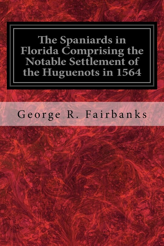 Front cover_The Spaniards in Florida Comprising the Notable Settlement of the Huguenots in 1564