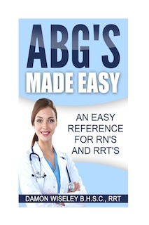 ABG'S Made Easy: An Easy Reference for RN's and RRT's