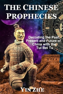 The Chinese Prophecies: Decoding the Past, Present and Future of China with the Tui Bei Tu