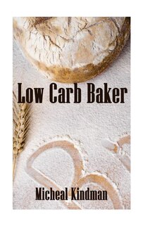 Low Carb Baker: (low Carb Counter, Low Carb Weight Loss, Low Carb Diet Cookbook)