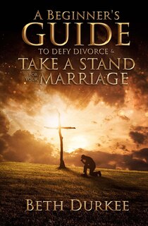 Front cover_A Beginner's Guide to Defy Divorce and Take a Stand for Your Marriage