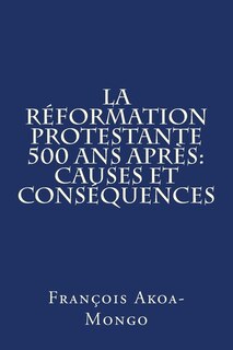 La Reformation Protestante 500 ans apres: Causes et Consequences