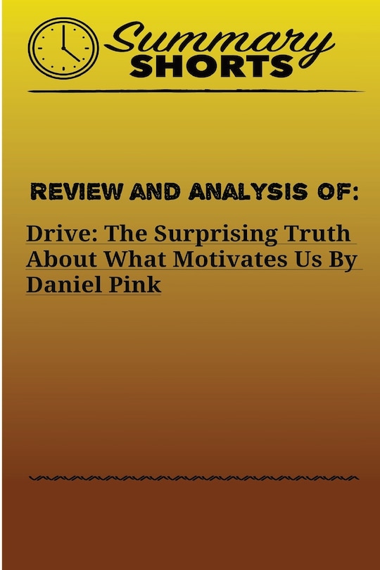 Review and Analysis of: : DRIVE: THE SURPRISING TRUTH ABOUT WHAT MOTIVATES US Daniel Pink