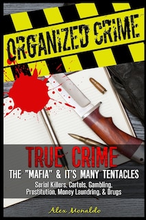 Organized Crime: True Crime: The Mafia: It's Many Tentacles in the Form of Serial Killers, Cartels With Gambling, Prostitution, Money Laundring and Drugs. And much more...