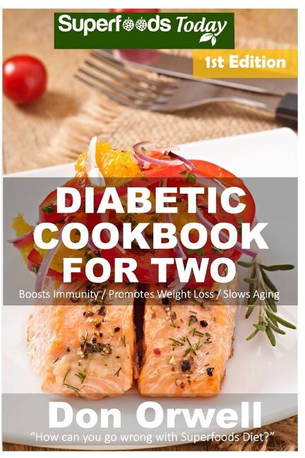 Diabetic Cookbook For Two: Over 280 Diabetes Type-2 Quick & Easy Gluten Free Low Cholesterol Whole Foods Recipes full of Antioxidants & Phytochemicals