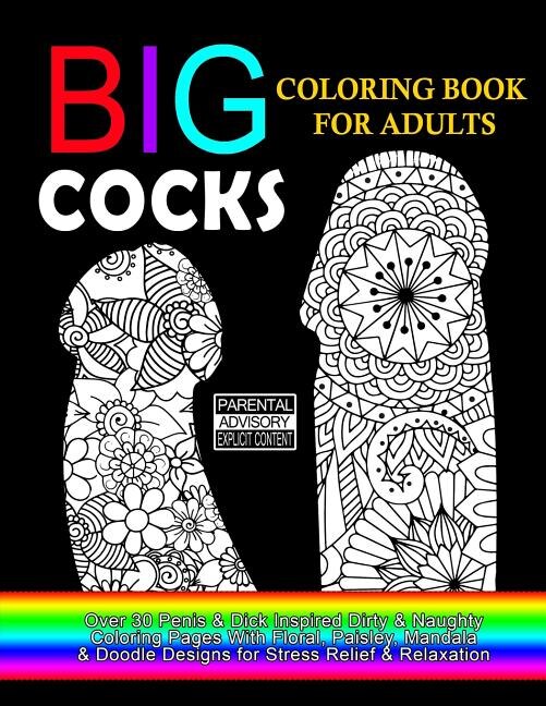 Big Cocks Coloring Book For Adults: Over 30 Penis & Dick Inspired Dirty, Naughty Coloring Pages With Floral, Paisley, Mandala & Doodle Designs for Stress Relief & Relaxation: Big Coloring Book For Adults, 8.5 x 11 Single Sided Pages