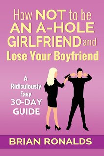 Front cover_How Not to be an A-Hole Girlfriend and Lose Your Boyfriend