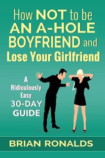 Front cover_How Not to be an A-Hole Boyfriend and Lose Your Girlfriend