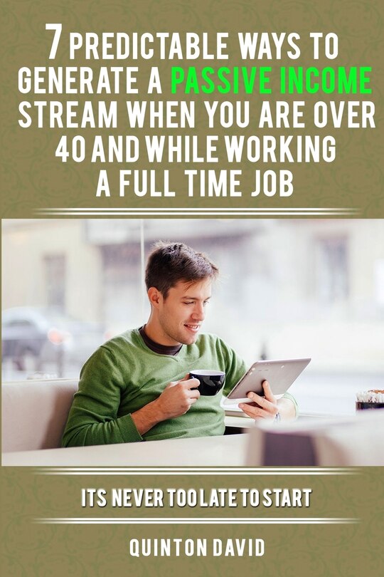 Front cover_7 Predictable Ways to Generate a Passive Income Stream When You Are Over 40 and While Working a Full Time Job