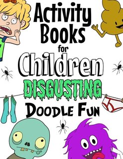 Activity Books For Children Disgusting Doodle Fun: Unleash Your Child's Imagination With Creative Thinking, Crazy Colouring & Disgusting Doodling Fun.