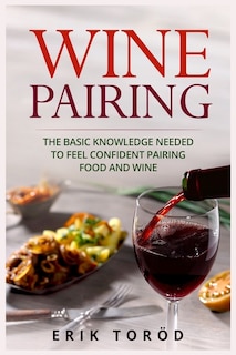 Wine Pairing: The basic knowledge needed to feel confident pairing food and wine